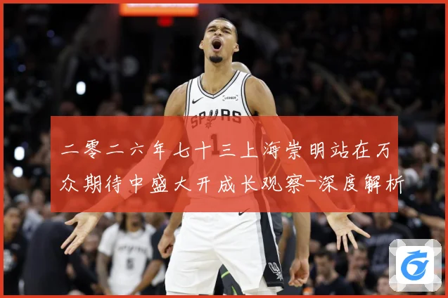 二零二六年七十三上海崇明站在万众期待中盛大开成长观察-深度解析
