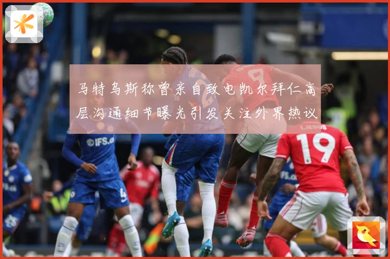 马特乌斯称曾亲自致电凯尔拜仁高层沟通细节曝光引发关注外界热议战术观察-深度解析