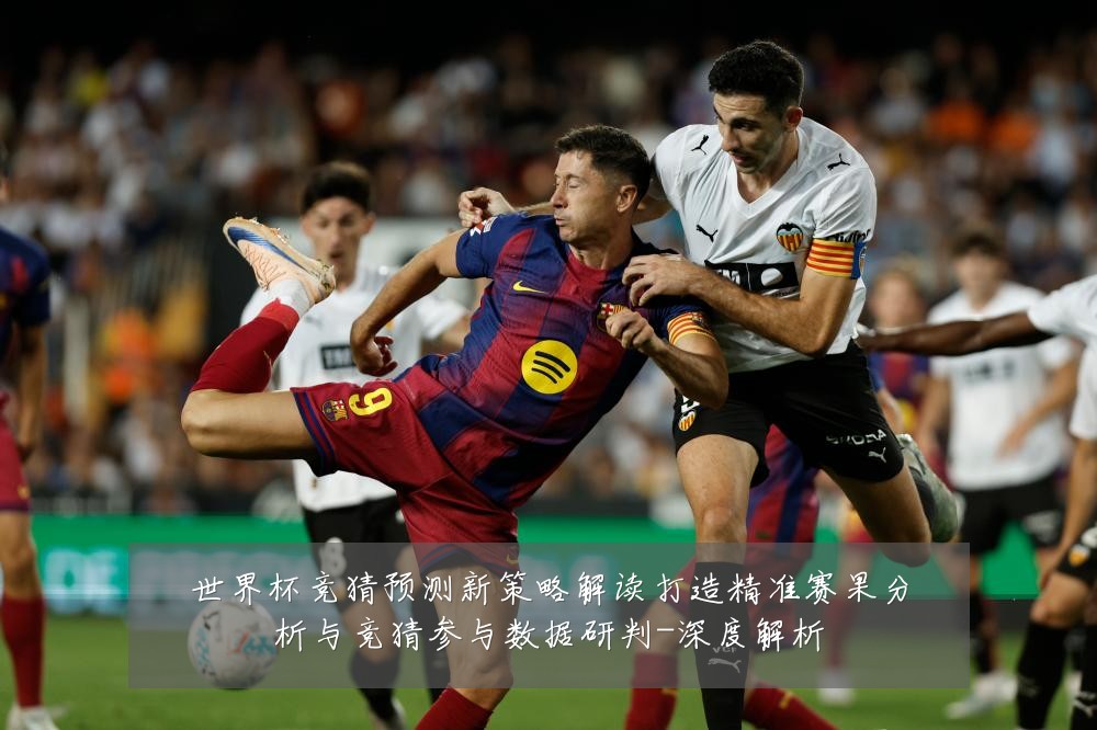 世界杯竞猜预测新策略解读打造精准赛果分析与竞猜参与数据研判-深度解析